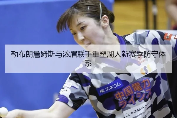 勒布朗詹姆斯与浓眉联手重塑湖人新赛季防守体系