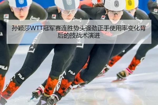 孙颖莎WTT冠军赛连胜势头强劲正手使用率变化背后的技战术演进