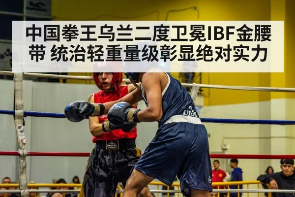 中国拳王乌兰二度卫冕IBF金腰带 统治轻重量级彰显绝对实力