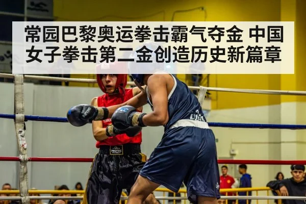 常园巴黎奥运拳击霸气夺金 中国女子拳击第二金创造历史新篇章