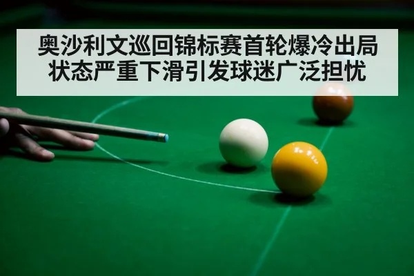 奥沙利文巡回锦标赛首轮爆冷出局 状态严重下滑引发球迷广泛担忧