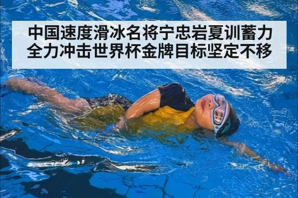 中国速度滑冰名将宁忠岩夏训蓄力 全力冲击世界杯金牌目标坚定不移