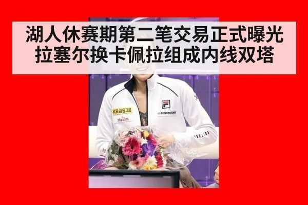 湖人休赛期第二笔交易正式曝光拉塞尔换卡佩拉组成内线双塔