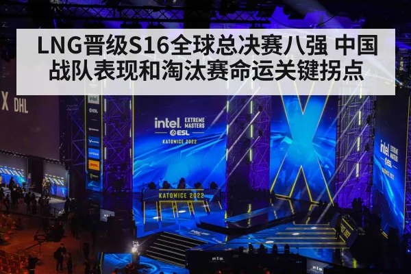 LNG晋级S16全球总决赛八强 中国战队表现和淘汰赛命运关键拐点