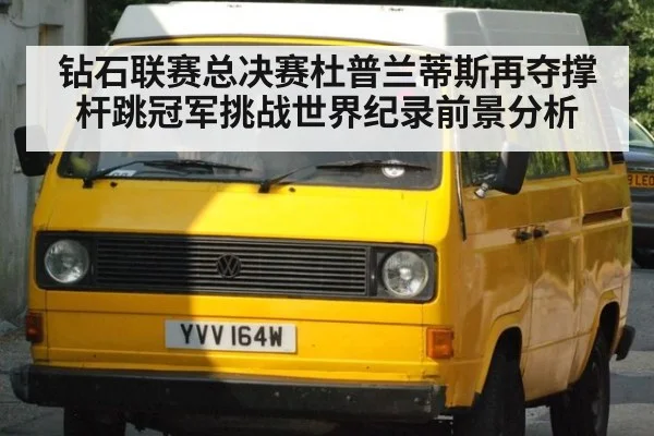 钻石联赛总决赛杜普兰蒂斯再夺撑杆跳冠军挑战世界纪录前景分析