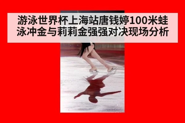 游泳世界杯上海站唐钱婷100米蛙泳冲金与莉莉金强强对决现场分析