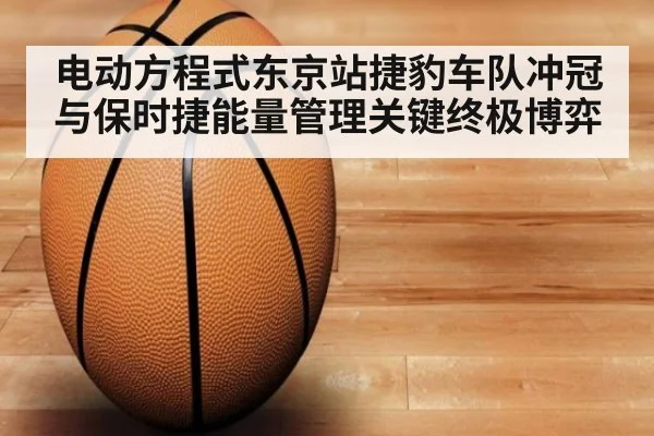 电动方程式东京站捷豹车队冲冠与保时捷能量管理关键终极博弈